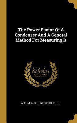 Read Online The Power Factor Of A Condenser And A General Method For Measuring It - Adeline Albertine Breitkreutz | PDF