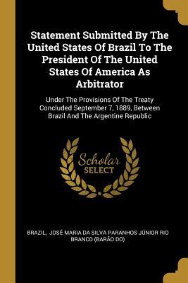 Download Statement Submitted by the United States of Brazil to the President of the United States of America as Arbitrator: Under the Provisions of the Treaty Concluded September 7, 1889, Between Brazil and the Argentine Republic - Brazil file in ePub
