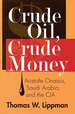 Download Crude Oil, Crude Money: Aristotle Onassis, Saudi Arabia, and the CIA - Thomas W Lippman file in PDF