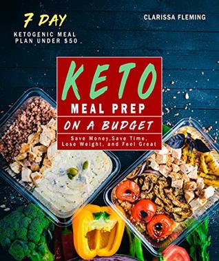 Read Keto Meal Prep On a Budget: Save Money, Save Time, Lose Weight, and Feel Great (Includes a 7 Day Meal Plan Under $50 and 34 Ketogenic Diet Recipes For Beginners) - Clarissa Fleming | ePub