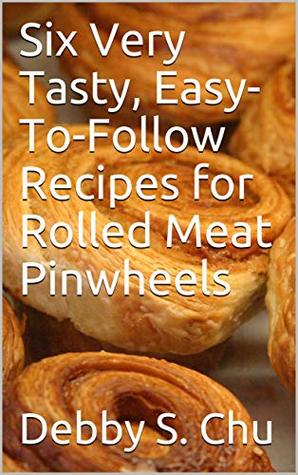 Full Download Six Very Tasty, Easy-To-Follow Recipes for Rolled Meat Pinwheels - Debby S. Chu file in ePub