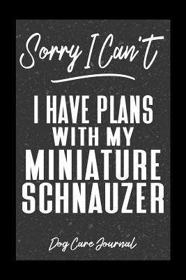 Read Online Sorry I Can't I Have Plans With My Miniature Schnauzer Dog Care Journal: Pet Health Record Book for Miniature Schnauzer Dog Owners -  file in PDF