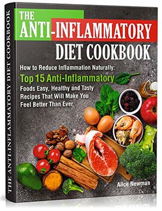 Download The Anti-Inflammatory Diet Cookbook: How to Reduce Inflammation Naturally: Top 15 Anti-Inflammatory Foods. Easy, Healthy and Tasty Recipes That Will Make You Feel Better Than Ever - Alice Newman | ePub