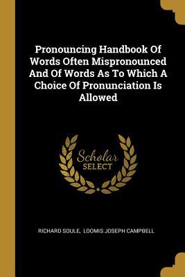 Download Pronouncing Handbook Of Words Often Mispronounced And Of Words As To Which A Choice Of Pronunciation Is Allowed - Richard Soule | ePub