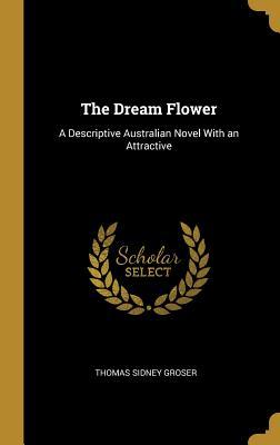 Read The Dream Flower: A Descriptive Australian Novel With an Attractive - Thomas Sidney Groser | ePub