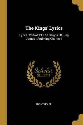 Full Download The Kings' Lyrics: Lyrical Poems Of The Reigns Of King James I And King Charles I - Anonymous file in ePub