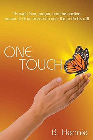 Full Download One Touch: Through Love, Prayer, and the Healing Power of God, Transform Your Life to Do His Will - B. Hennie | PDF