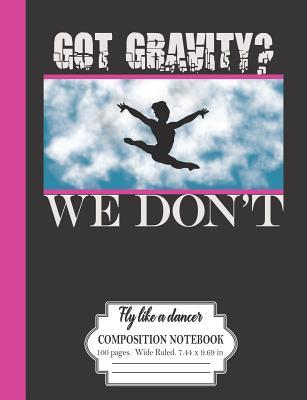 Full Download Got Gravity? We Don't: Fly Like A Dancer: Composition Notebook 100 Pages Wide Ruled 7.44 x 9.69 in: Gymnastics Dancers Journal -  file in ePub