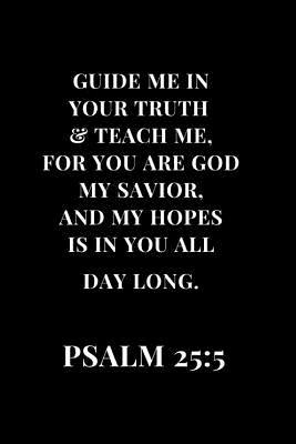 Read Guide Me In Your Truth & Teach Me, For You Are God My Savior, And My Hopes Is In Your All Day Long. PSALM 25: 5: Lined Notebook Journal -  file in PDF