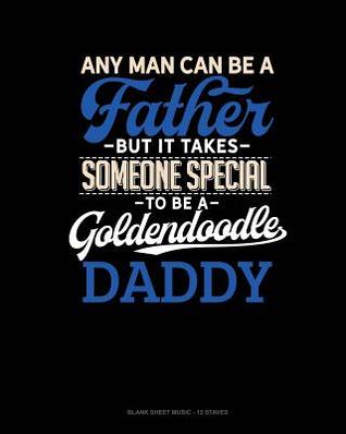 Read Any Man Can Be A Father But It Takes Someone Special To Be A Goldendoodle Daddy: Blank Sheet Music - 12 Staves -  file in ePub