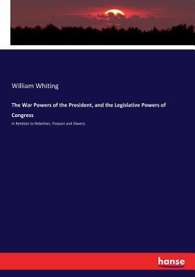 Read Online The War Powers of the President, and the Legislative Powers of Congress - William Whiting file in ePub