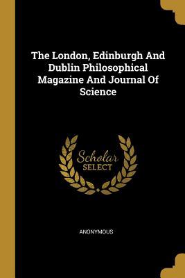 Read The London, Edinburgh And Dublin Philosophical Magazine And Journal Of Science - Anonymous | ePub