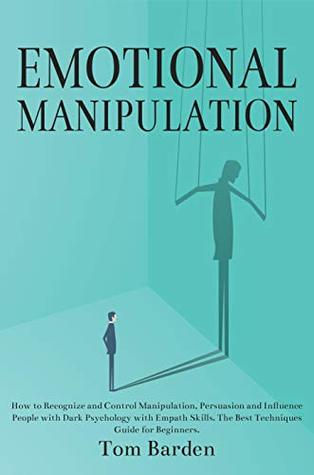 Read Emotional Manipulation: How to Recognize and Control Manipulation, Persuasion and Influence People with Dark Psychology with Empath Skills. The Best Techniques Guide for Beginners. - Tom Barden file in PDF