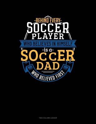 Read Online Behind Every Soccer Player Who Believes In Himself Is A Soccer Dad Who Believed First: Two Column Ledger -  | PDF