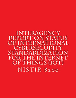 Full Download Interagency Report on Status of International Cybersecurity Standardization for the Internet of Things (IoT): NISTIR 8200 (DRAFT) Feb 2018 - National Institute of Standards and Technology | PDF