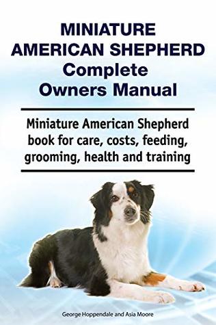 Full Download Miniature American Shepherd Complete Owners Manual. Miniature American Shepherd book for care, costs, feeding, grooming, health and training. - George Hoppendale file in PDF
