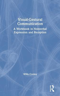 Read Visual-Gestural Communication: A Workbook in Nonverbal Expression and Reception - Willy Conley | PDF