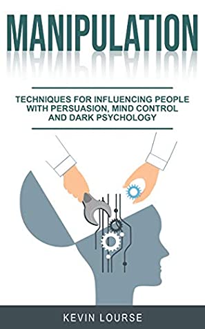 Read MANIPULATION: techniques for influencing people whit persuasion, mind control and dark psicology - KEVIN LOURSE file in ePub