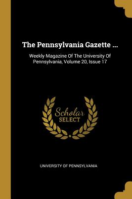 Read Online The Pennsylvania Gazette : Weekly Magazine of the University of Pennsylvania, Volume 20, Issue 17 - University of Pennsylvania file in PDF