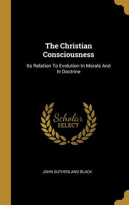 Download The Christian Consciousness: Its Relation To Evolution In Morals And In Doctrine - John Sutherland Black | ePub