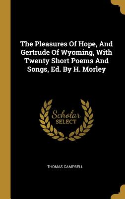 Read Online The Pleasures Of Hope, And Gertrude Of Wyoming, With Twenty Short Poems And Songs, Ed. By H. Morley - Thomas Campbell file in ePub