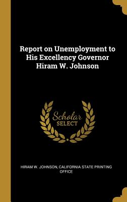 Read Online Report on Unemployment to His Excellency Governor Hiram W. Johnson - Hiram W Johnson | ePub