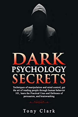 Full Download Dark Psychology Secrets: Techniques of manipulation and mind control, get the art of reading people through human behavior 101, learn the Practical Uses and Defenses of persuasion, and brainwashing. - Tony Clark file in PDF