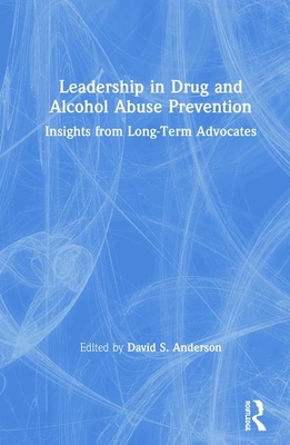 Full Download Leadership in Drug and Alcohol Abuse Prevention: Insights from Long-Term Advocates - David S Anderson file in ePub
