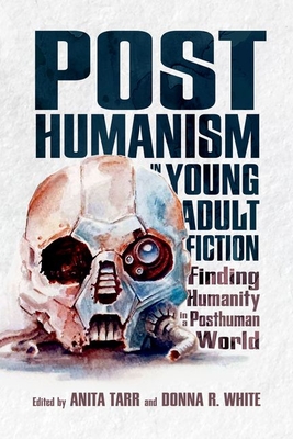 Read Online Posthumanism in Young Adult Fiction: Finding Humanity in a Posthuman World - Anita Tarr | ePub