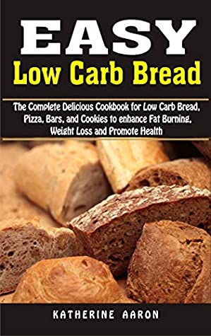 Read Online Easy Low Carb Bread: The Complete Delicious Cookbook for Low Carb Bread, Pizza, Bars, and Cookies to enhance Fat Burning, Weight Loss and Promote Health (2019-2020) - Katherine Aaron file in PDF