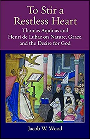 Read To Stir a Restless Heart: Thomas Aquinas and Henri de Lubac on Nature, Grace, and the Desire for God - Jacob W. Wood | ePub