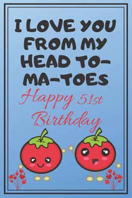 Read I Love You From My Head To-Ma-Toes Happy 51st Birthday: Cute 51st Birthday Card Quote Journal / Notebook / Diary / Greetings / Appreciation Gift (6 x 9 - 110 Blank Lined Pages) -  file in PDF
