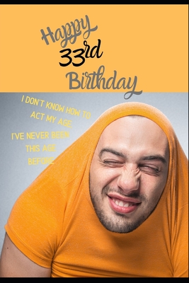Read Happy 33rd Birthday. I Don't Know How To Act My Age, I Have Never Been This Age Before: Novelty Hilarious 33 year old Birthday Greeting Card & Gift In One. For Men & Women Students Both an Undated Planner/Diary & Blank Lined Jotter Theme Silly Fooling Man - Ann King file in PDF