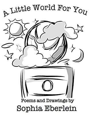 Download A Little World For You: Poems and Drawings by Sophia Eberlein - Sophia Eberlein | PDF