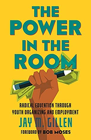 Read Online The Power in the Room: Radical Education Through Youth Organizing and Employment - Jay Gillen | PDF