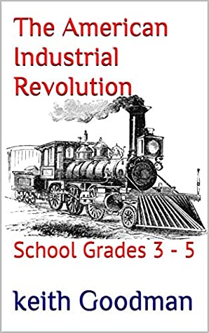 Download The American Industrial Revolution: School Grades 3 - 5 (For School Book 4) - Keith Goodman | ePub