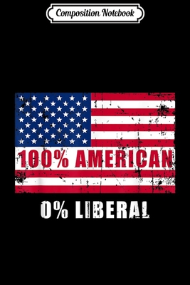 Read Online Composition Notebook: Anti Liberal 100% American 0% Liberal Patriotic Gift Journal/Notebook Blank Lined Ruled 6x9 100 Pages - Marie-Luise Zander-Thiele | PDF