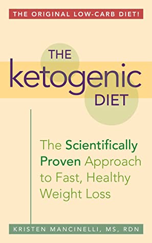 Read Online The Ketogenic Diet: A Scientifically Proven Approach to Fast, Healthy Weight Loss - Kristen Mancinelli | PDF